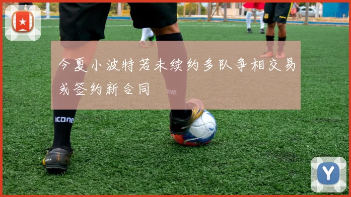今夏小波特若未续约多队争相交易或签约新合同