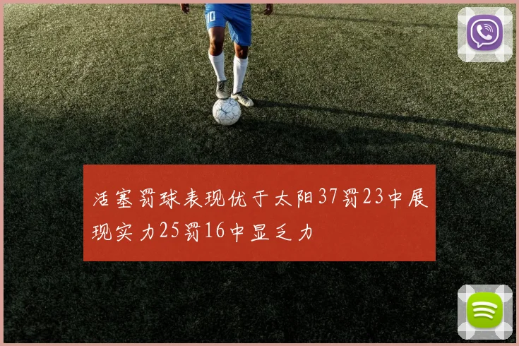 活塞罚球表现优于太阳37罚23中展现实力25罚16中显乏力