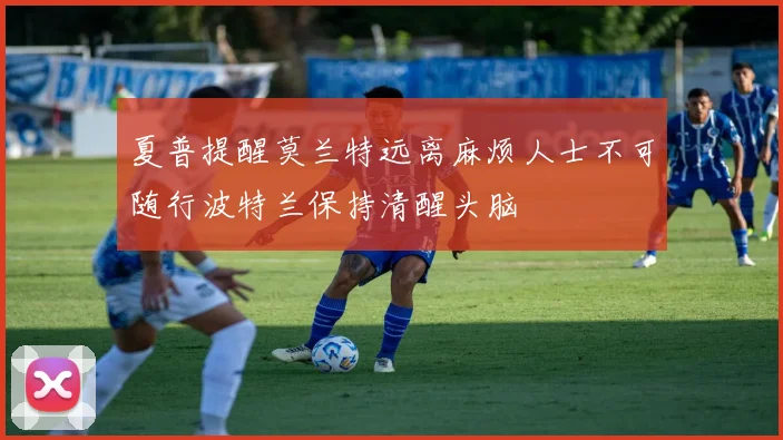 夏普提醒莫兰特远离麻烦人士不可随行波特兰保持清醒头脑