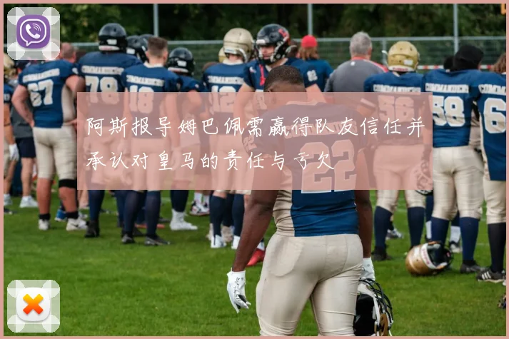 阿斯报导姆巴佩需赢得队友信任并承认对皇马的责任与亏欠