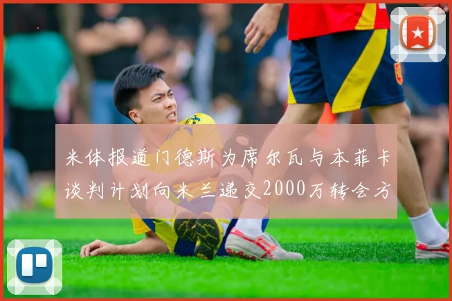 米体报道门德斯为席尔瓦与本菲卡谈判计划向米兰递交2000万转会方案