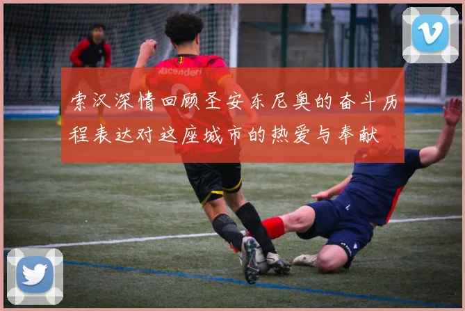 索汉深情回顾圣安东尼奥的奋斗历程表达对这座城市的热爱与奉献