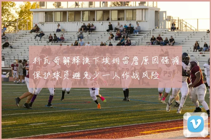 科瓦奇解释换下埃姆雷詹原因强调保护球员避免少一人作战风险