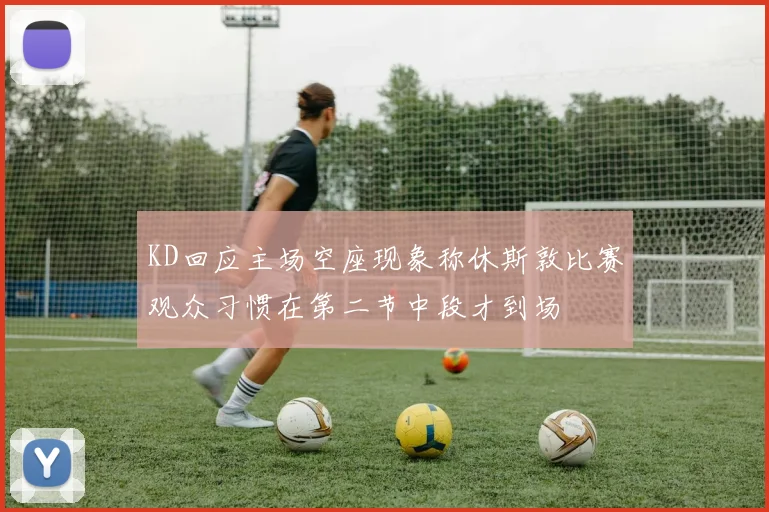 KD回应主场空座现象称休斯敦比赛观众习惯在第二节中段才到场