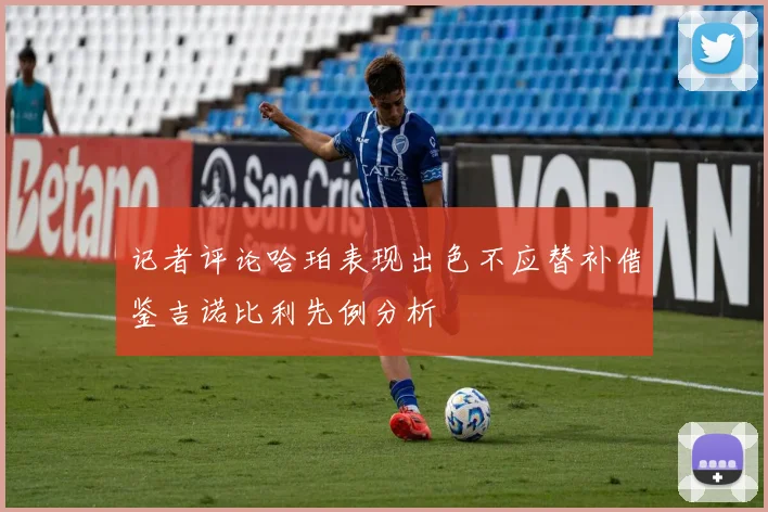 记者评论哈珀表现出色不应替补借鉴吉诺比利先例分析