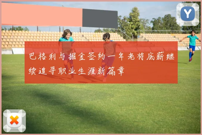 巴格利与掘金签约一年老将底薪继续追寻职业生涯新篇章
